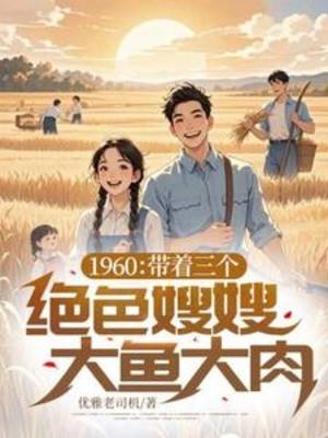 1960: Mang Theo Ba Cái Tuyệt Sắc Tẩu Tẩu Thịt Cá