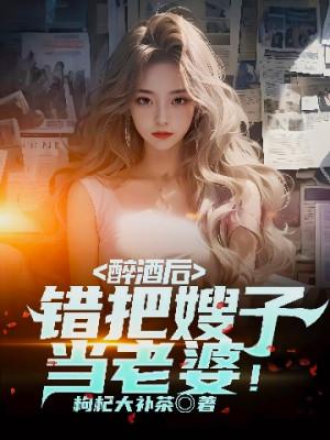 Sau Khi Say Rượu, Đem Nhầm Tẩu Tử Làm Lão Bà!